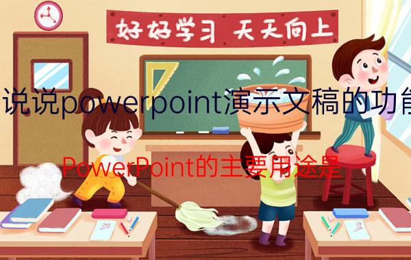 说说powerpoint演示文稿的功能 PowerPoint的主要用途是？